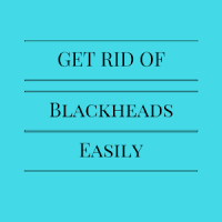 HOW TO GET RID OF BLACKHEADS